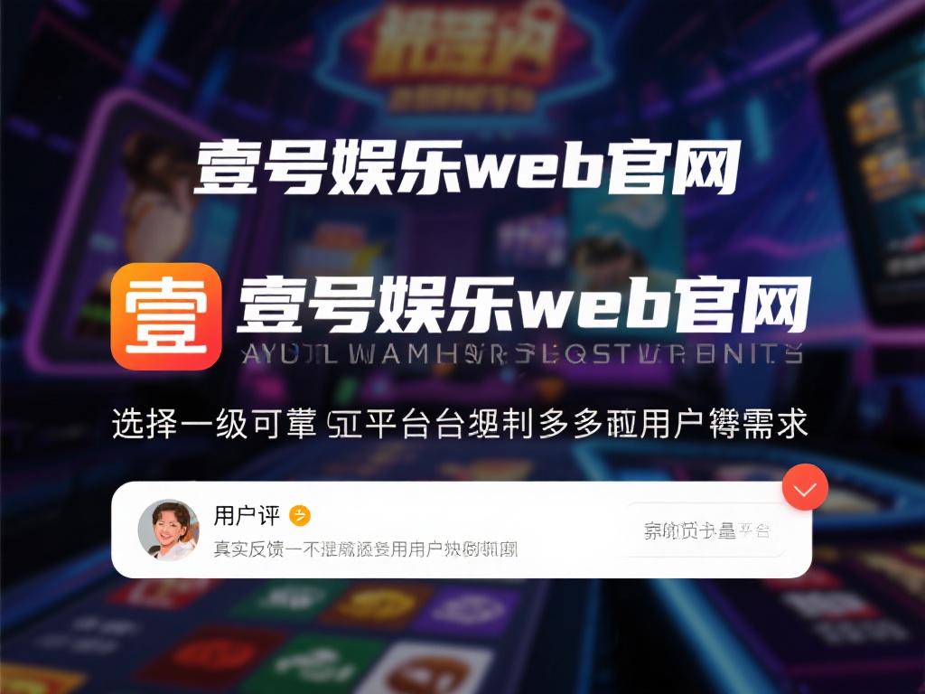 壹号娱乐网站官网用户评价与真实反馈 (壹号娱乐网站官网用户评价与真实反馈全面解析）