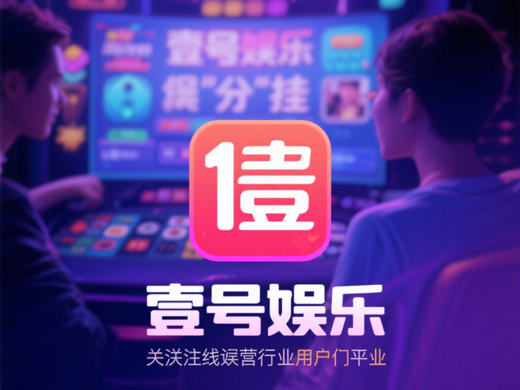壹号娱乐有没有挂？平台运营模式解析 (壹号娱乐是否存在挂机问题？深度解析平台运营模式与机制） 